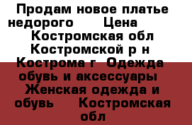 Продам новое платье недорого!!! › Цена ­ 1 100 - Костромская обл., Костромской р-н, Кострома г. Одежда, обувь и аксессуары » Женская одежда и обувь   . Костромская обл.